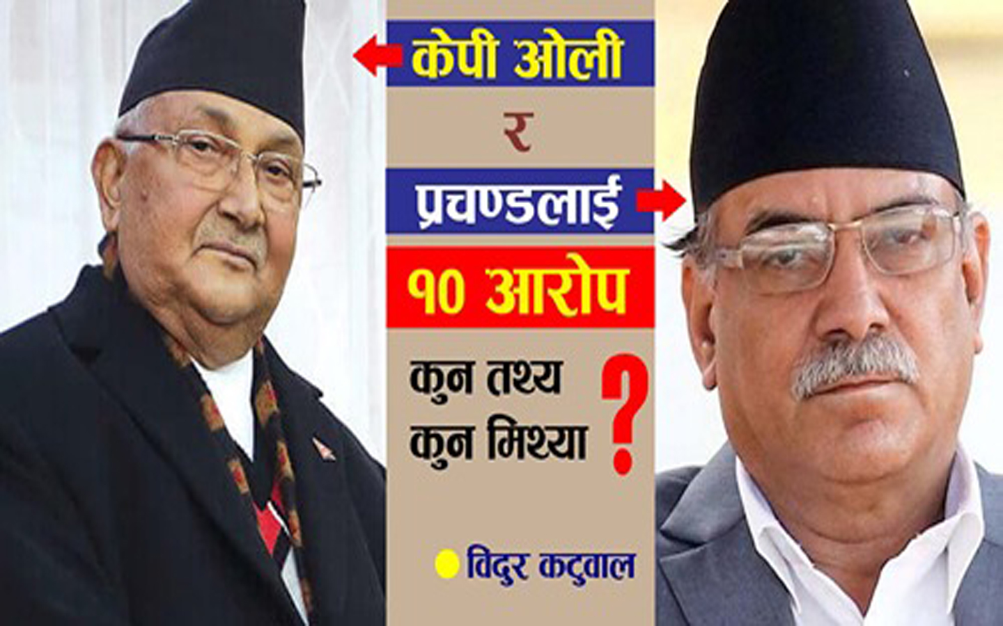 ओली र प्रचण्डलाई लाग्ने १० आरोप : कस्को तथ्यमा आधारित होला ?